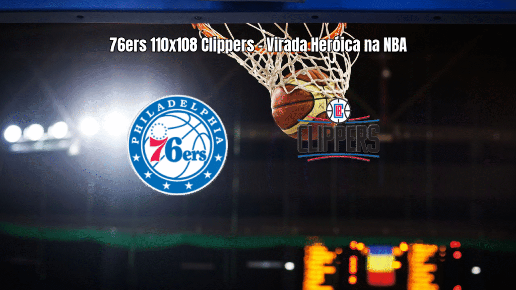 76ers viram sobre Clippers com reação heroica no último quarto