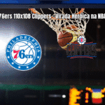 76ers viram sobre Clippers com reação heroica no último quarto