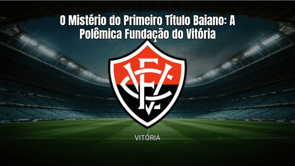 O Mistério do Primeiro Título Baiano: A Polêmica Fundação do Vitória