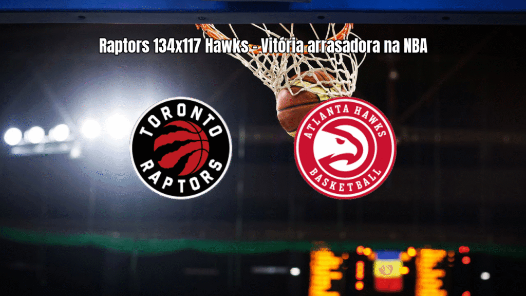 Toronto Raptors 134x117 Atlanta Hawks: Análise e Estatísticas da NBA