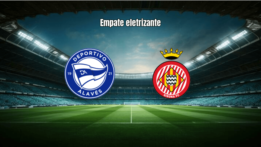 Alavés e Girona empatam em 2-2 em jogo eletrizante da La Liga