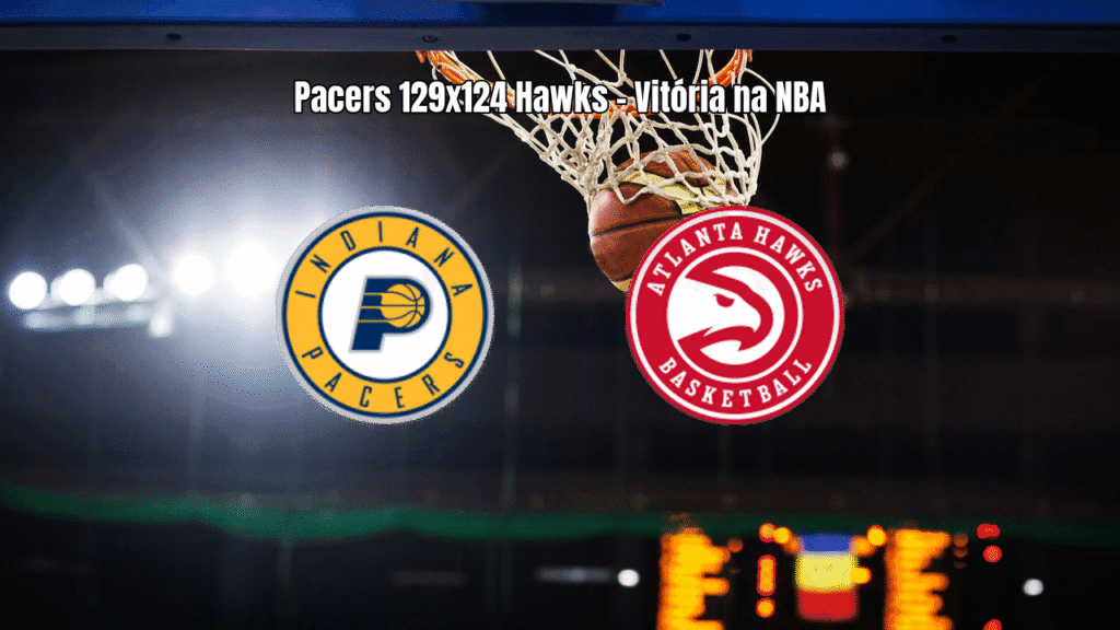 Pacers vencem Hawks em jogo eletrizante da NBA por 129 a 124