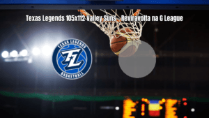Texas Legends 105 x 112 Valley Suns: Reviravolta no último quarto