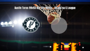 Austin Toros vence Rip City Remix por 99 a 93 na G League