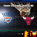 Oklahoma City Thunder vence Chicago Bulls por 131-113 na NBA