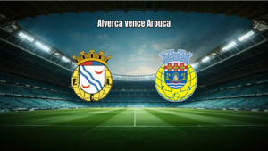 Alverca 2x1 Arouca: Vitória Suada na Primeira Liga 2026