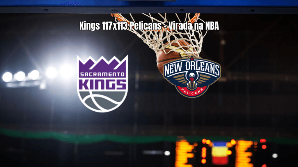 Sacramento Kings vence New Orleans Pelicans por 117 a 113 na NBA