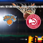 Atlanta Hawks vence New York Knicks por 107 a 106 na NBA