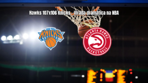 Atlanta Hawks vence New York Knicks por 107 a 106 na NBA