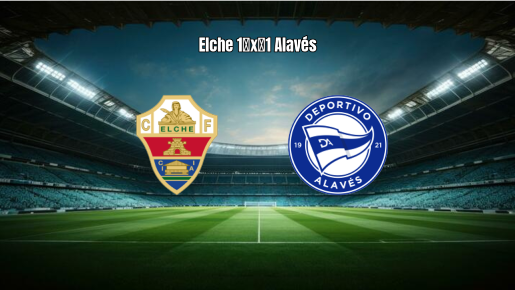 Elche 1×1 Alavés: Destaques e Análise da Partida