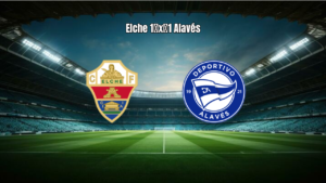Elche 1×1 Alavés: Destaques e Análise da Partida