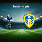 Tottenham 1x1 Leeds: Empate Sem Brilho na Premier League