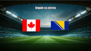 Canadá e Bósnia empatam na estreia da Copa do Mundo 2026