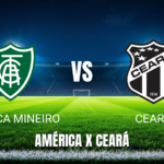 Onde Assistir América Mineiro x Ceará ao Vivo: Palpite para 17/07/2026